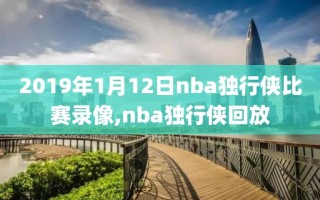 2019年1月12日nba独行侠比赛录像,nba独行侠回放