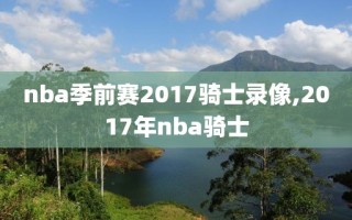 nba季前赛2017骑士录像,2017年nba骑士