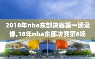 2018年nba东部决赛第一场录像,18年nba东部决赛第6场