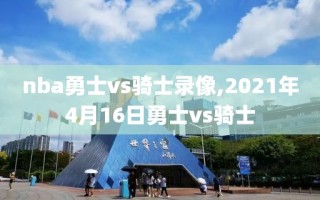 nba勇士vs骑士录像,2021年4月16日勇士vs骑士