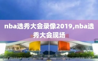 nba选秀大会录像2019,nba选秀大会现场