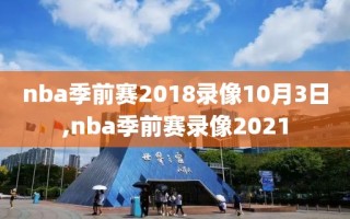 nba季前赛2018录像10月3日,nba季前赛录像2021