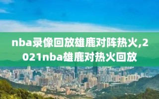 nba录像回放雄鹿对阵热火,2021nba雄鹿对热火回放