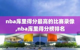 nba库里得分最高的比赛录像,nba库里得分榜排名