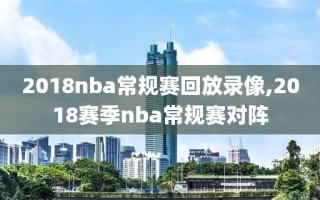 2018nba常规赛回放录像,2018赛季nba常规赛对阵