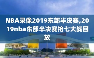 NBA录像2019东部半决赛,2019nba东部半决赛抢七大战回放