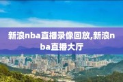 新浪nba直播录像回放,新浪nba直播大厅