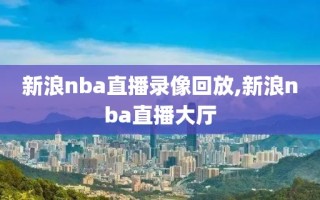 新浪nba直播录像回放,新浪nba直播大厅