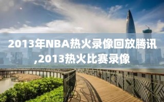 2013年NBA热火录像回放腾讯,2013热火比赛录像