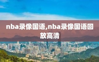 nba录像国语,nba录像国语回放高清