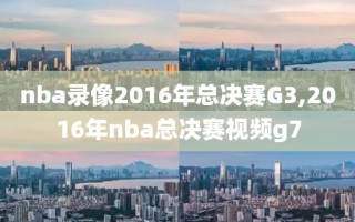 nba录像2016年总决赛G3,2016年nba总决赛视频g7