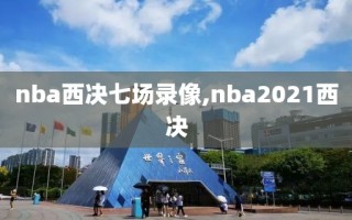 nba西决七场录像,nba2021西决