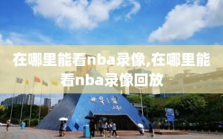 在哪里能看nba录像,在哪里能看nba录像回放