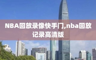 NBA回放录像快手门,nba回放记录高清版