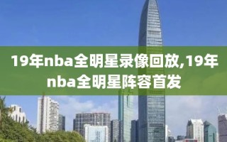 19年nba全明星录像回放,19年nba全明星阵容首发