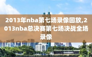 2013年nba第七场录像回放,2013nba总决赛第七场决战全场录像