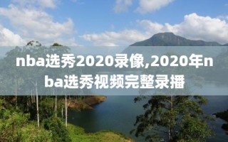 nba选秀2020录像,2020年nba选秀视频完整录播