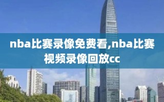 nba比赛录像免费看,nba比赛视频录像回放cc