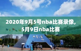 2020年9月5号nba比赛录像,5月9日nba比赛