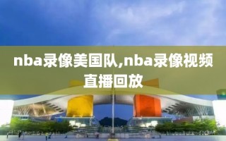 nba录像美国队,nba录像视频直播回放