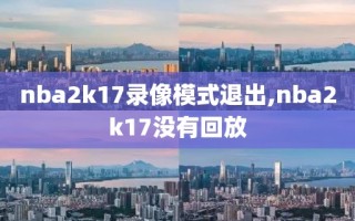 nba2k17录像模式退出,nba2k17没有回放
