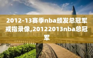 2012-13赛季nba颁发总冠军戒指录像,20122013nba总冠军