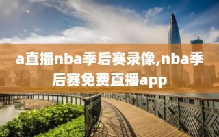 a直播nba季后赛录像,nba季后赛免费直播app