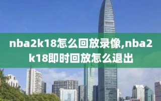 nba2k18怎么回放录像,nba2k18即时回放怎么退出