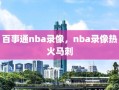 百事通nba录像，nba录像热火马刺