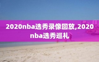 2020nba选秀录像回放,2020nba选秀巡礼