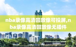 nba录像高清回放像可投屏,nba录像高清回放像无插件