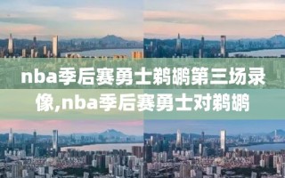 nba季后赛勇士鹈鹕第三场录像,nba季后赛勇士对鹈鹕