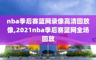 nba季后赛篮网录像高清回放像,2021nba季后赛篮网全场回放