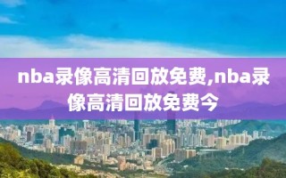 nba录像高清回放免费,nba录像高清回放免费今