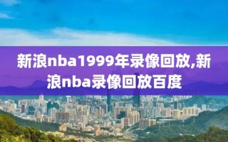 新浪nba1999年录像回放,新浪nba录像回放百度