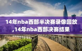 14年nba西部半决赛录像回放,14年nba西部决赛结果