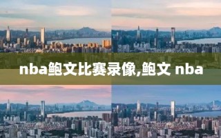 nba鲍文比赛录像,鲍文 nba