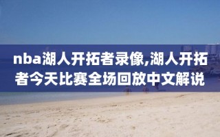 nba湖人开拓者录像,湖人开拓者今天比赛全场回放中文解说