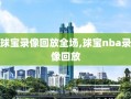 球宝录像回放全场,球宝nba录像回放