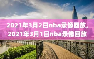 2021年3月2日nba录像回放,2021年3月1日nba录像回放