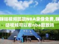 咪咕视频回放NBA录像免费,咪咕视频可以看nba回放吗