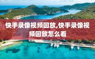 快手录像视频回放,快手录像视频回放怎么看