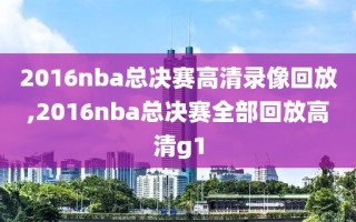 2016nba总决赛高清录像回放,2016nba总决赛全部回放高清g1