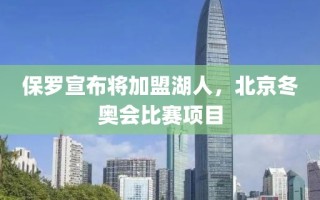 保罗宣布将加盟湖人，北京冬奥会比赛项目