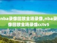 nba录像回放全场录像,nba录像回放全场录像cctv5