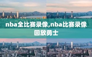 nba全比赛录像,nba比赛录像回放勇士