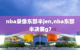 nba录像东部半jen,nba东部半决赛g7