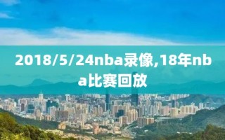 2018/5/24nba录像,18年nba比赛回放