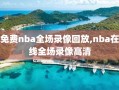 免费nba全场录像回放,nba在线全场录像高清