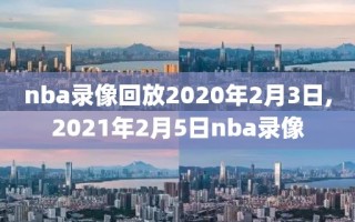 nba录像回放2020年2月3日,2021年2月5日nba录像